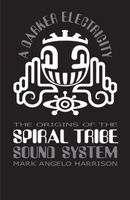 A Darker Electricity: The Origins of the Spiral Tribe Sound System