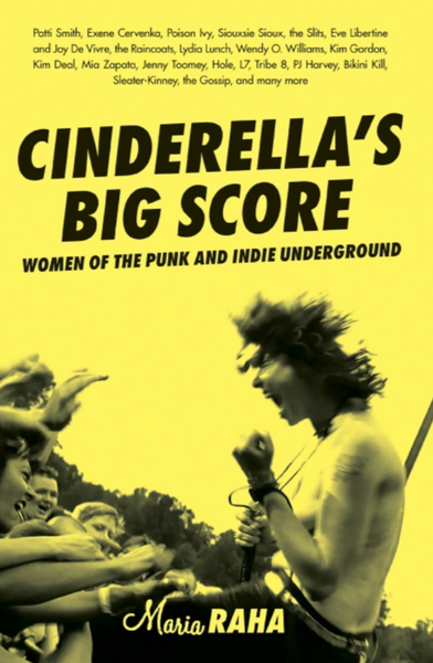 Cinderella's Big Score : Women Of The Punk And Indie Underground